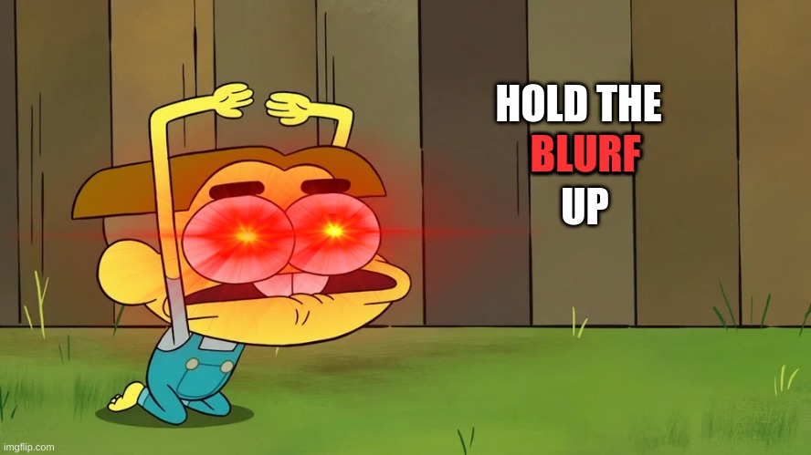 Hold The Blurf Up | image tagged in hold the blurf up | made w/ Imgflip meme maker