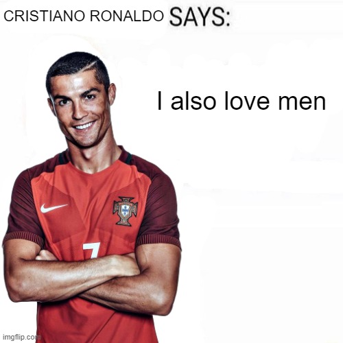 Cristiano Ronaldo Says | I also love men | image tagged in cristiano ronaldo says | made w/ Imgflip meme maker