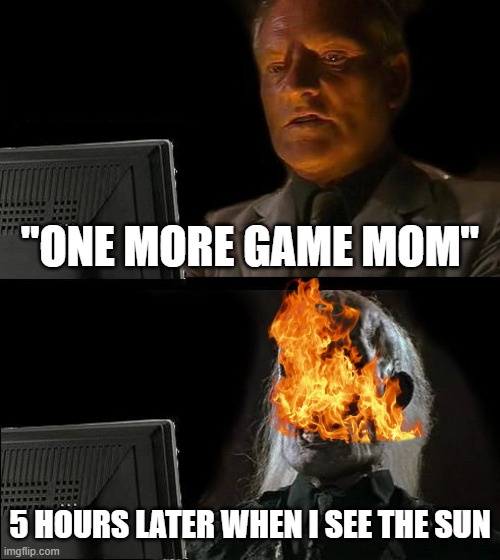 this happednd to me today | "ONE MORE GAME MOM"; 5 HOURS LATER WHEN I SEE THE SUN | image tagged in memes,i'll just wait here | made w/ Imgflip meme maker