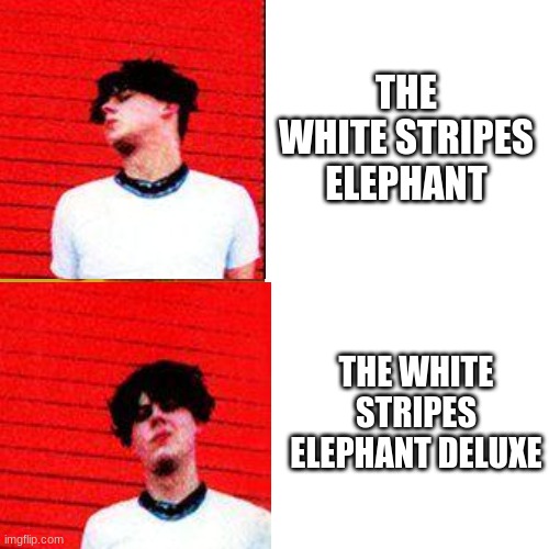 Drake Blank | THE WHITE STRIPES ELEPHANT; THE WHITE STRIPES ELEPHANT DELUXE | image tagged in drake blank | made w/ Imgflip meme maker