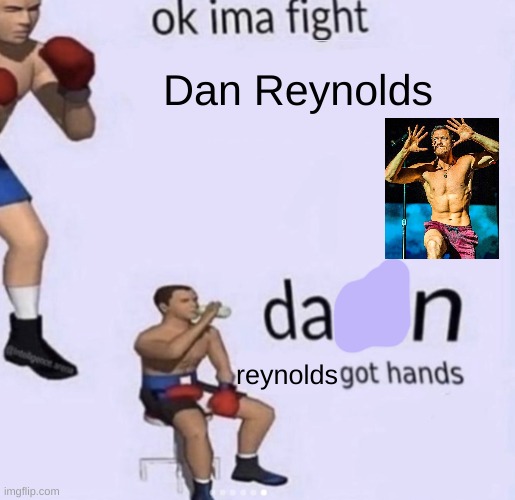 btw i didn't censor it's supposed to say dan | Dan Reynolds; reynolds | image tagged in damn got hands,dan reynolds,imagine dragons,ok ima fight | made w/ Imgflip meme maker