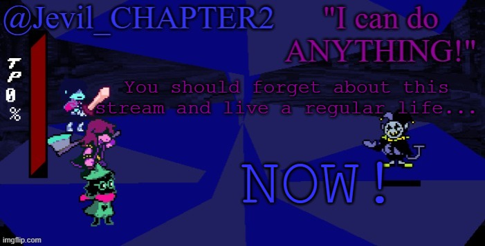 You should forget about it... NOW! | You should forget about this stream and live a regular life... NOW! | image tagged in jevil's deltarune template | made w/ Imgflip meme maker