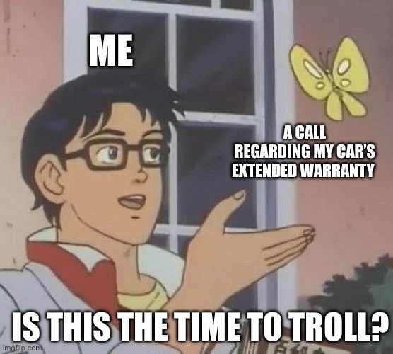 I saw a video on this last year, and I loved it | ME; A CALL REGARDING MY CAR’S EXTENDED WARRANTY; IS THIS THE TIME TO TROLL? | image tagged in memes,is this a pigeon | made w/ Imgflip meme maker