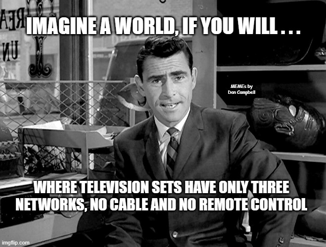 Twilight Zone | IMAGINE A WORLD, IF YOU WILL . . . MEMEs by Dan Campbell; WHERE TELEVISION SETS HAVE ONLY THREE NETWORKS, NO CABLE AND NO REMOTE CONTROL | image tagged in twilight zone | made w/ Imgflip meme maker