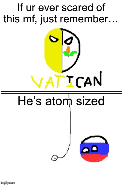 Lol true | If ur ever scared of this mf, just remember…; He’s atom sized | image tagged in memes,blank comic panel 1x2 | made w/ Imgflip meme maker
