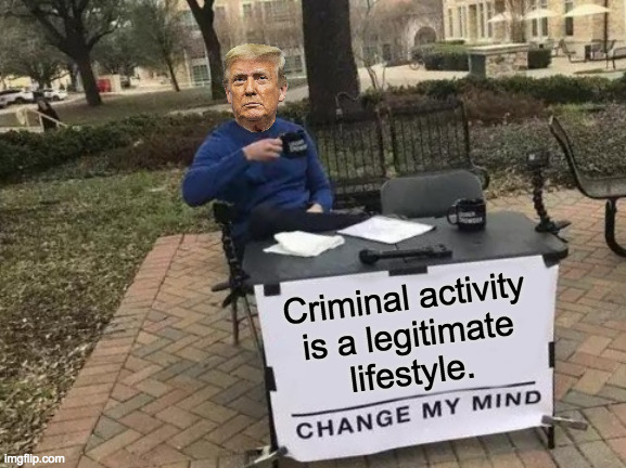 Change My Address. | Criminal activity
is a legitimate
lifestyle. | image tagged in memes,change my mind,trump criminal | made w/ Imgflip meme maker