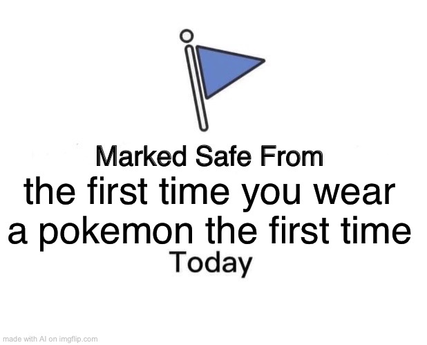 Why ai.. | the first time you wear a pokemon the first time | image tagged in memes,marked safe from,ai meme | made w/ Imgflip meme maker