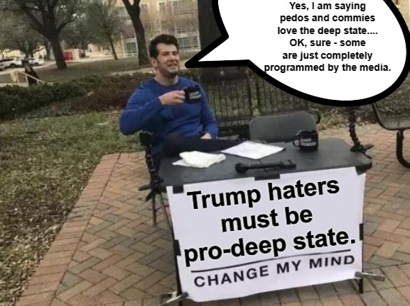 Trump haters love the deep state | Yes, I am saying pedos and commies love the deep state....
OK, sure - some are just completely programmed by the media. Trump haters must be pro-deep state. | image tagged in trump,maga,haters,democrats,deep state | made w/ Imgflip meme maker