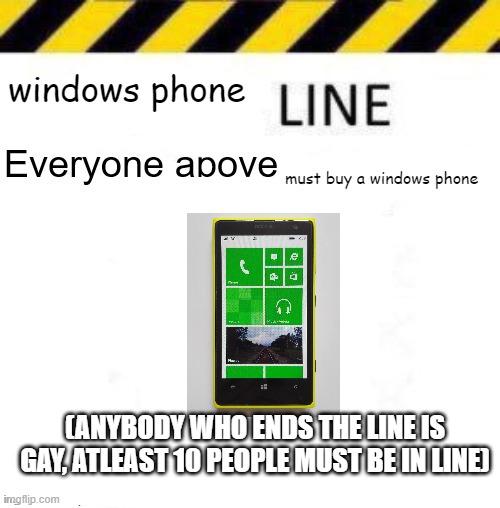 _____ line | windows phone; must buy a windows phone; (ANYBODY WHO ENDS THE LINE IS GAY, ATLEAST 10 PEOPLE MUST BE IN LINE) | image tagged in _____ line | made w/ Imgflip meme maker