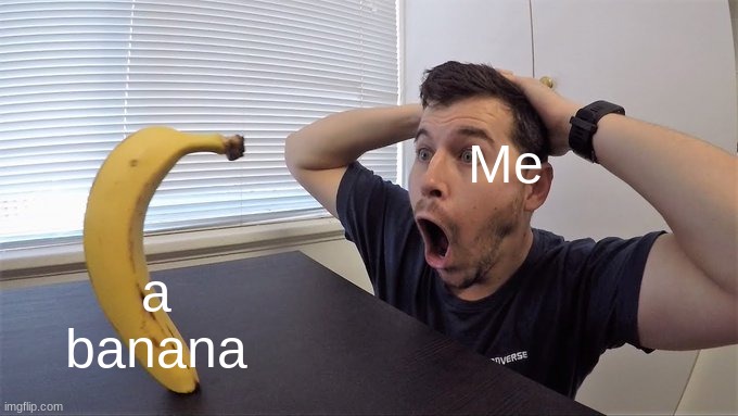 man shocked at banana original | a banana; Me | image tagged in man shocked at banana original | made w/ Imgflip meme maker