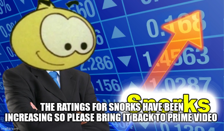It's already there just make the show work please | THE RATINGS FOR SNORKS HAVE BEEN INCREASING SO PLEASE BRING IT BACK TO PRIME VIDEO | image tagged in funny memes,prime | made w/ Imgflip meme maker