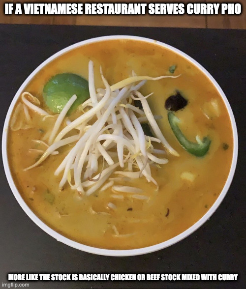 Curry Pho | IF A VIETNAMESE RESTAURANT SERVES CURRY PHO; MORE LIKE THE STOCK IS BASICALLY CHICKEN OR BEEF STOCK MIXED WITH CURRY | image tagged in food,memes | made w/ Imgflip meme maker