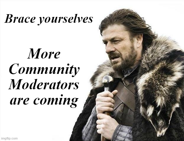 Too many cooks can spoil the broth | Brace yourselves; More Community Moderators are coming | image tagged in memes,brace yourselves x is coming | made w/ Imgflip meme maker