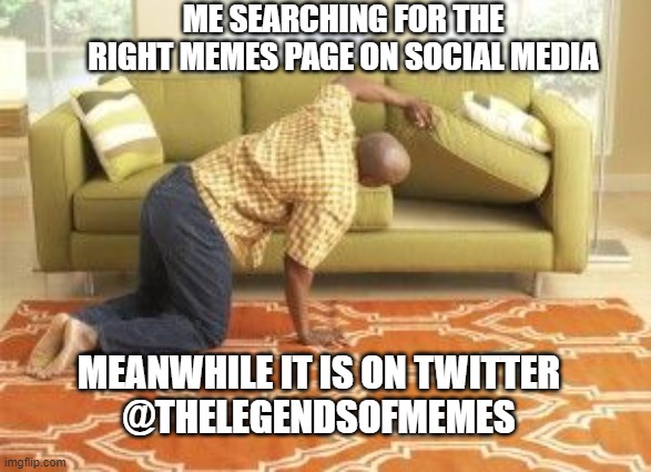Me searching right memes page on social media | ME SEARCHING FOR THE RIGHT MEMES PAGE ON SOCIAL MEDIA; MEANWHILE IT IS ON TWITTER
@THELEGENDSOFMEMES | image tagged in latest memes,searching,social media | made w/ Imgflip meme maker