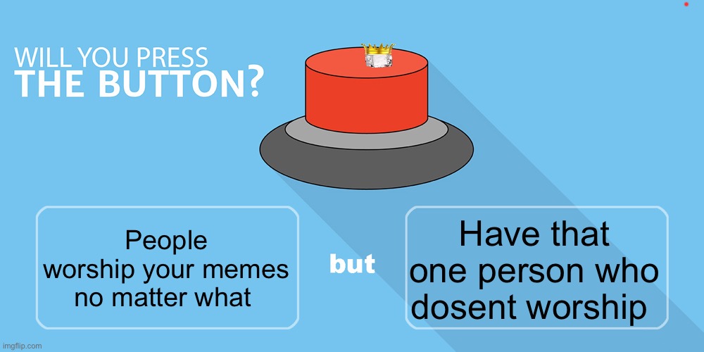 Iceu pressed this button a long time ago | Have that one person who dosent worship; People worship your memes no matter what | image tagged in would you press the button | made w/ Imgflip meme maker