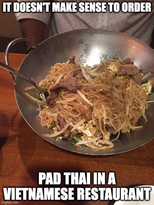 Beef Pad Thai in a Vietnamese Restaurant | IT DOESN'T MAKE SENSE TO ORDER; PAD THAI IN A VIETNAMESE RESTAURANT | image tagged in food,noodles,memes | made w/ Imgflip meme maker