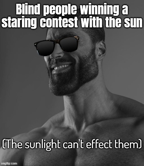 Giga Chad | Blind people winning a staring contest with the sun; (The sunlight can't effect them) | image tagged in giga chad | made w/ Imgflip meme maker