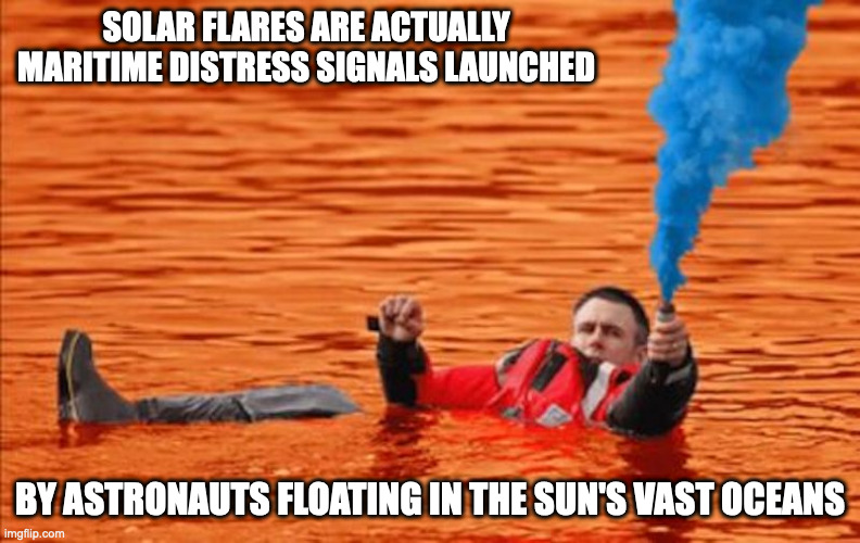 Guy Drowning in Sun | SOLAR FLARES ARE ACTUALLY MARITIME DISTRESS SIGNALS LAUNCHED; BY ASTRONAUTS FLOATING IN THE SUN'S VAST OCEANS | image tagged in sun,memes | made w/ Imgflip meme maker