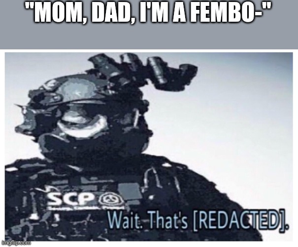 Why must they hurt me in this way? T-T | "MOM, DAD, I'M A FEMBO-" | image tagged in mtf redacted | made w/ Imgflip meme maker