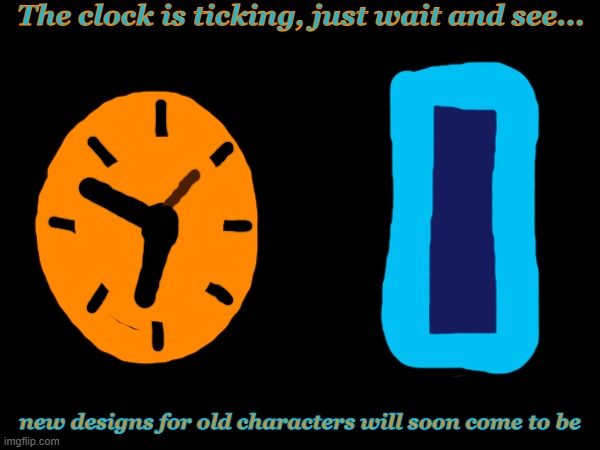 TEASER #1 | The clock is ticking, just wait and see... new designs for old characters will soon come to be | image tagged in clock,future,past | made w/ Imgflip meme maker