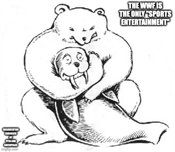 Walrus in Pain | THE WWF IS THE ONLY "SPORTS ENTERTAINMENT"; ORGANIZATION ENDORSED BY PETA AND GREENPEACE | image tagged in walrus,memes | made w/ Imgflip meme maker
