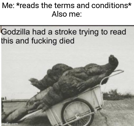 Imagine that lol |  Me: *reads the terms and conditions*
Also me: | image tagged in godzilla,funny memes | made w/ Imgflip meme maker