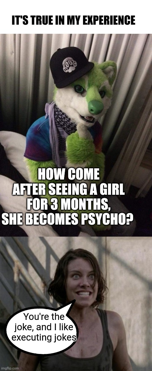 Crazy chicks | IT'S TRUE IN MY EXPERIENCE; HOW COME AFTER SEEING A GIRL FOR 3 MONTHS, SHE BECOMES PSYCHO? You're the joke, and I like executing jokes | image tagged in niic thinking about x,psycho chick by kaybe | made w/ Imgflip meme maker