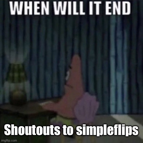 When will it end? | Shoutouts to simpleflips | image tagged in when will it end | made w/ Imgflip meme maker