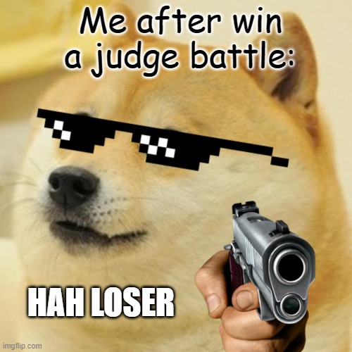 DOGGY | Me after win a judge battle:; HAH LOSER | image tagged in memes | made w/ Imgflip meme maker