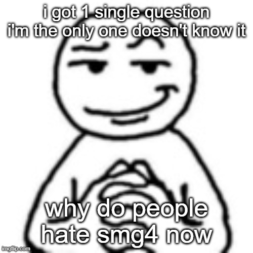 devious mf | i got 1 single question i'm the only one doesn't know it; why do people hate smg4 now | image tagged in devious mf | made w/ Imgflip meme maker