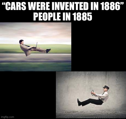 Yea, I know they had horses and stuff, it’s a joke | “CARS WERE INVENTED IN 1886”
PEOPLE IN 1885 | image tagged in cars,memes,before,funny memes,funny | made w/ Imgflip meme maker
