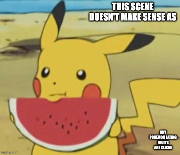 Pikachu Eating Watermelon | THIS SCENE DOESN'T MAKE SENSE AS; ANY POKEMON EATING FRUITS ARE CLICHE | image tagged in pikachu,pokemon,memes | made w/ Imgflip meme maker