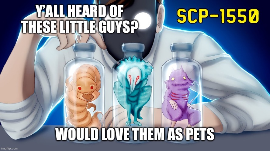 SCP-1550: Dr. Wondertainment’s custom pets |  Y’ALL HEARD OF THESE LITTLE GUYS? WOULD LOVE THEM AS PETS | image tagged in scp,scp meme,scp 1550 | made w/ Imgflip meme maker