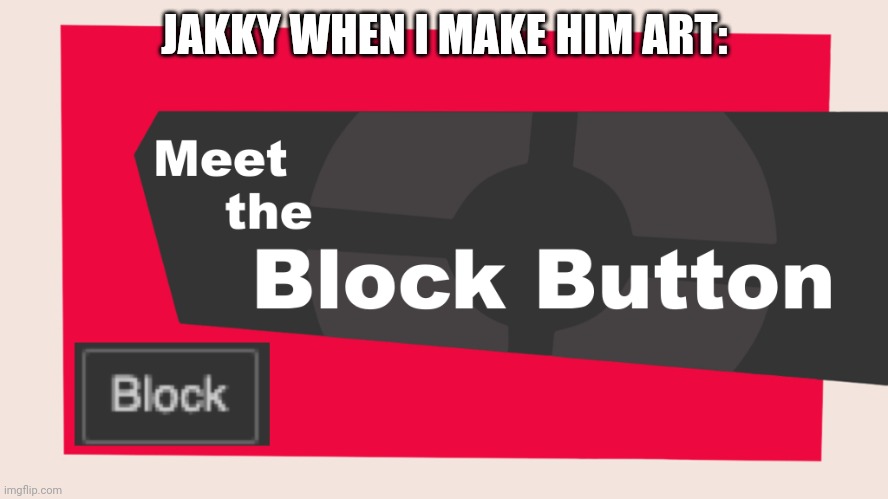 Meet the block button | JAKKY WHEN I MAKE HIM ART: | image tagged in meet the block button | made w/ Imgflip meme maker