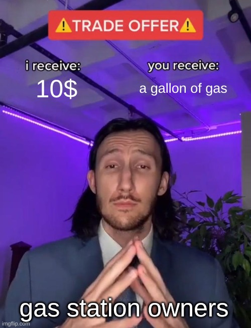 Trade Offer | 10$; a gallon of gas; gas station owners | image tagged in trade offer | made w/ Imgflip meme maker