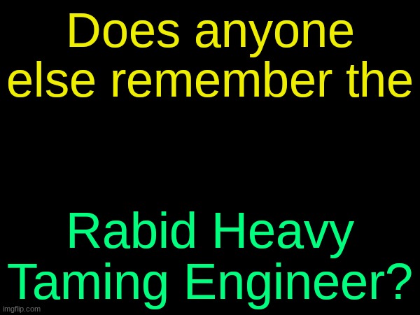 drizzy text temp | Does anyone else remember the; Rabid Heavy Taming Engineer? | image tagged in drizzy text temp | made w/ Imgflip meme maker