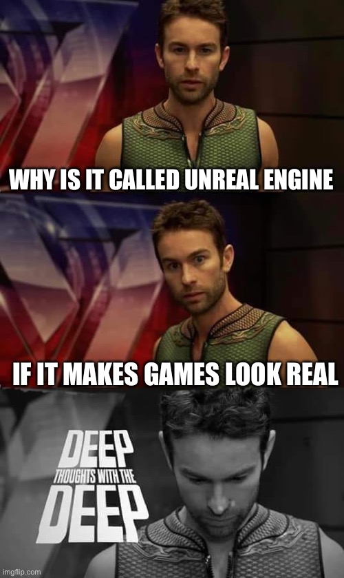 Deep Thoughts with the Deep | WHY IS IT CALLED UNREAL ENGINE; IF IT MAKES GAMES LOOK REAL | image tagged in deep thoughts with the deep | made w/ Imgflip meme maker