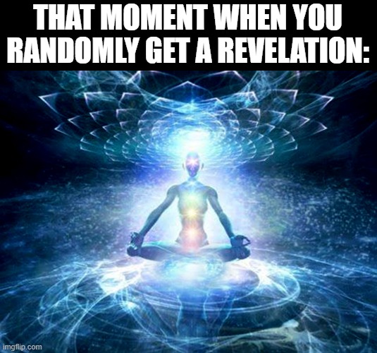 enlightened mind | THAT MOMENT WHEN YOU RANDOMLY GET A REVELATION: | image tagged in enlightened mind | made w/ Imgflip meme maker