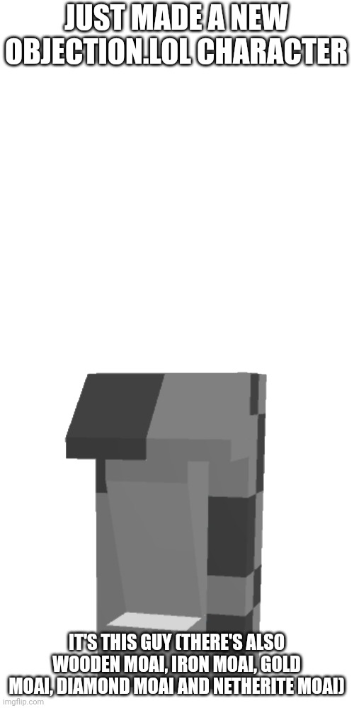 moai | JUST MADE A NEW OBJECTION.LOL CHARACTER; IT'S THIS GUY (THERE'S ALSO WOODEN MOAI, IRON MOAI, GOLD MOAI, DIAMOND MOAI AND NETHERITE MOAI) | made w/ Imgflip meme maker