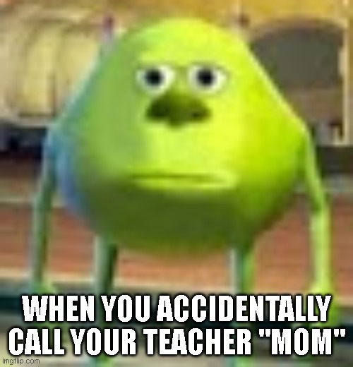 "I thought it was just me" | WHEN YOU ACCIDENTALLY CALL YOUR TEACHER "MOM" | image tagged in sully wazowski | made w/ Imgflip meme maker