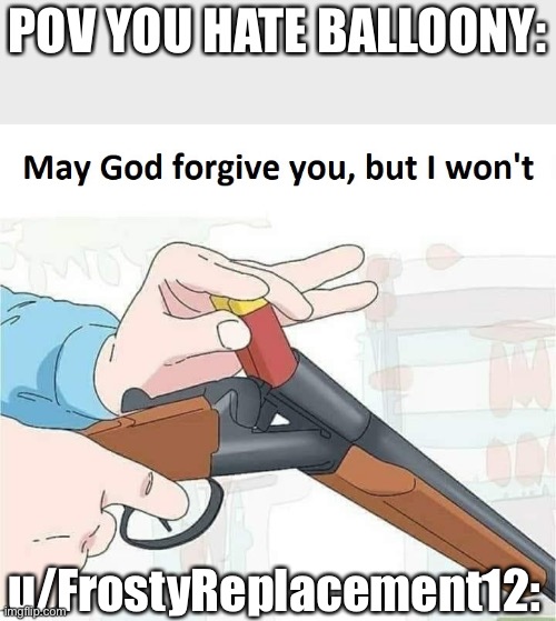 u/Frosty_Replacement12 in a nutshell: | POV YOU HATE BALLOONY:; u/FrostyReplacement12: | image tagged in may god forgive you but i won't,bfb,bfdi | made w/ Imgflip meme maker