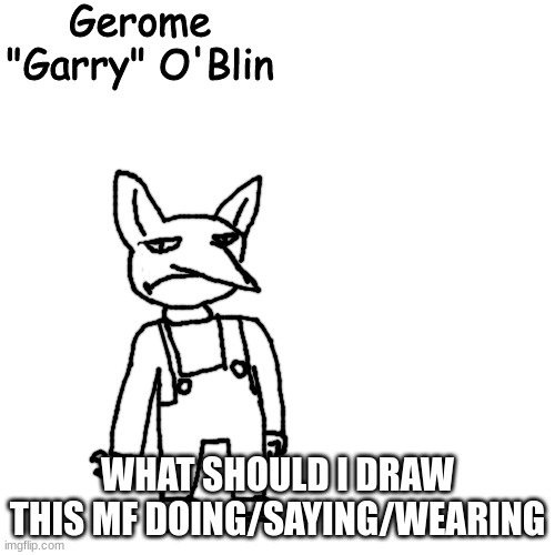 Gerome "Garry" O'Blin | WHAT SHOULD I DRAW THIS MF DOING/SAYING/WEARING | image tagged in gerome garry o'blin | made w/ Imgflip meme maker