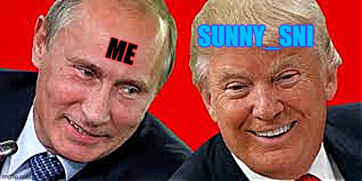 Besties 4ever | SUNNY_SNI; ME | image tagged in besties trump and putin | made w/ Imgflip meme maker