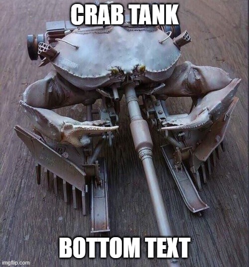 Reposted from Dark_Humour. Thanks to the original poster! | CRAB TANK; BOTTOM TEXT | made w/ Imgflip meme maker
