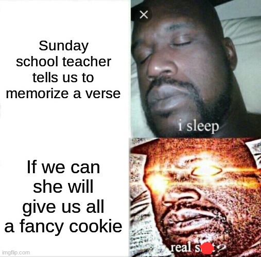 Sleeping Shaq Meme | Sunday school teacher tells us to memorize a verse; If we can she will give us all a fancy cookie | image tagged in memes,sleeping shaq | made w/ Imgflip meme maker