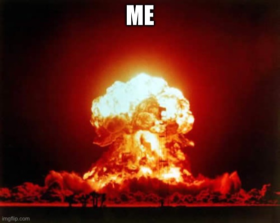 Hey i said if Iceu commented on my meme i would explode | ME | image tagged in memes,nuclear explosion | made w/ Imgflip meme maker