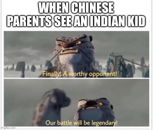 :insert title: | WHEN CHINESE PARENTS SEE AN INDIAN KID | image tagged in finally a worthy opponent | made w/ Imgflip meme maker