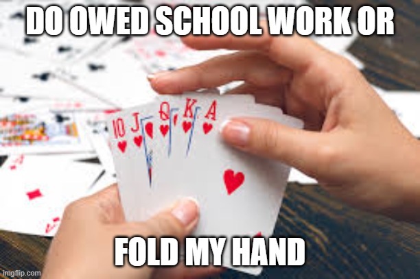 owed work or fold | DO OWED SCHOOL WORK OR; FOLD MY HAND | image tagged in funny | made w/ Imgflip meme maker