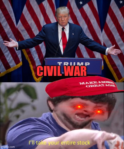 CIVIL WAR | image tagged in donald trump,i'll take your entire stock | made w/ Imgflip meme maker