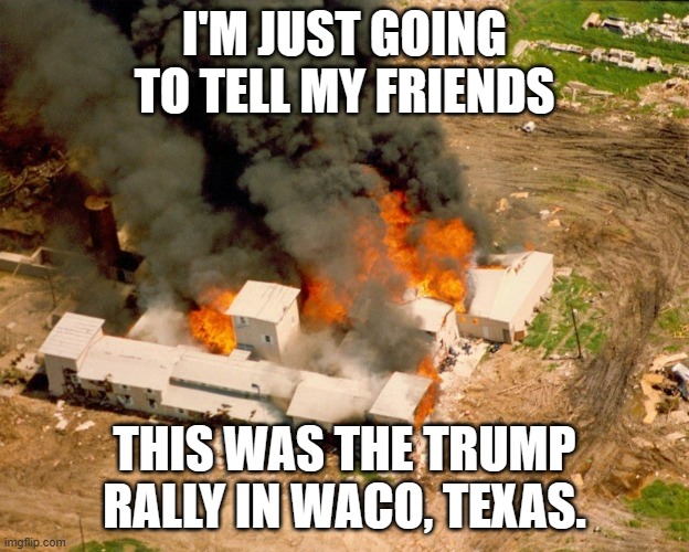 I'M JUST GOING TO TELL MY FRIENDS; THIS WAS THE TRUMP RALLY IN WACO, TEXAS. | image tagged in donald trump,texas,trump rally | made w/ Imgflip meme maker